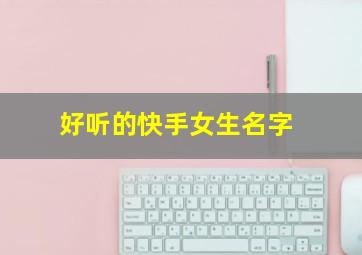 好听的快手女生名字