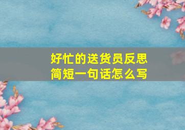 好忙的送货员反思简短一句话怎么写