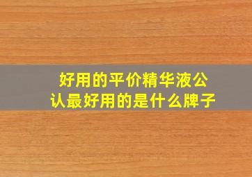 好用的平价精华液公认最好用的是什么牌子