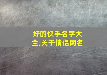 好的快手名字大全,关于情侣网名