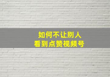 如何不让别人看到点赞视频号