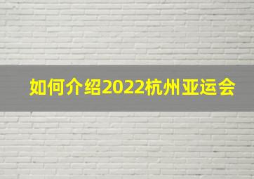 如何介绍2022杭州亚运会