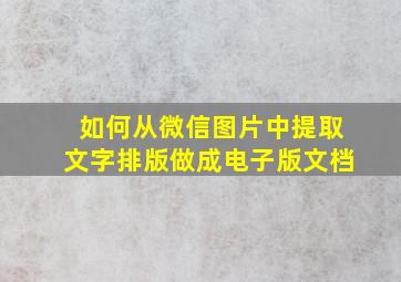 如何从微信图片中提取文字排版做成电子版文档