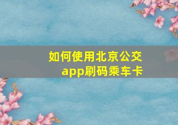 如何使用北京公交app刷码乘车卡