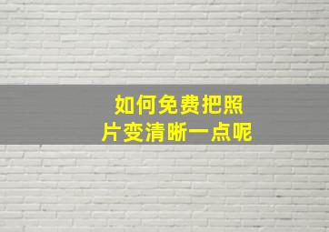 如何免费把照片变清晰一点呢