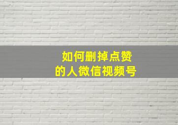 如何删掉点赞的人微信视频号