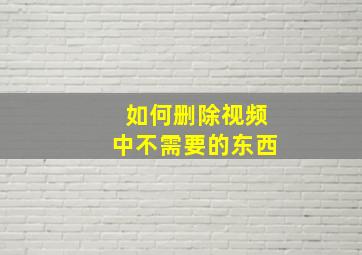 如何删除视频中不需要的东西