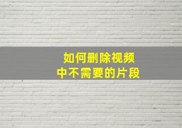 如何删除视频中不需要的片段