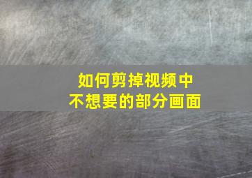 如何剪掉视频中不想要的部分画面