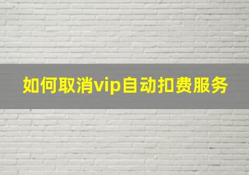 如何取消vip自动扣费服务