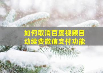 如何取消百度视频自动续费微信支付功能