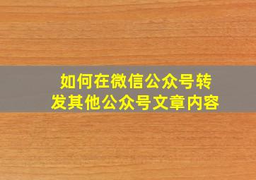 如何在微信公众号转发其他公众号文章内容