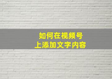 如何在视频号上添加文字内容