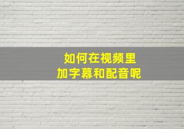 如何在视频里加字幕和配音呢