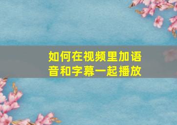 如何在视频里加语音和字幕一起播放