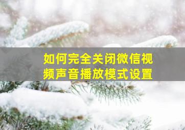 如何完全关闭微信视频声音播放模式设置