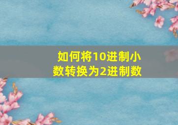 如何将10进制小数转换为2进制数