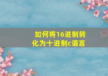 如何将16进制转化为十进制c语言