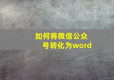 如何将微信公众号转化为word