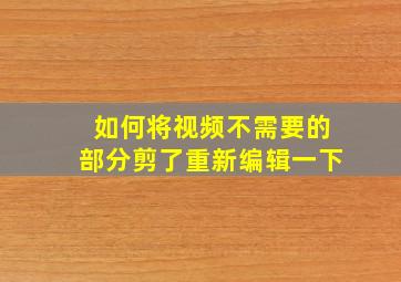 如何将视频不需要的部分剪了重新编辑一下