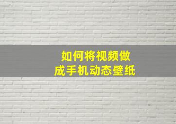 如何将视频做成手机动态壁纸