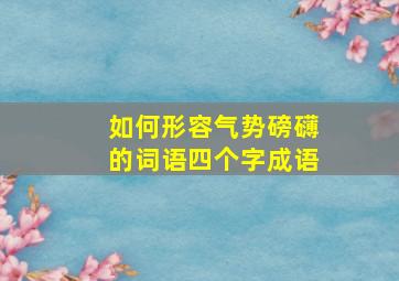 如何形容气势磅礴的词语四个字成语