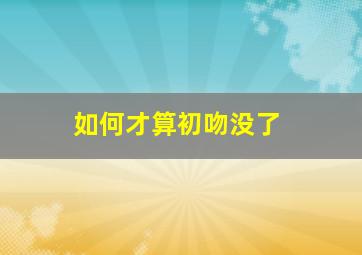 如何才算初吻没了