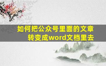 如何把公众号里面的文章转变成word文档里去