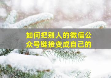 如何把别人的微信公众号链接变成自己的