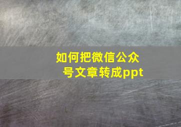 如何把微信公众号文章转成ppt