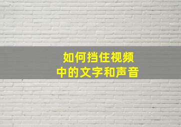 如何挡住视频中的文字和声音