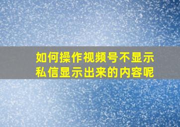 如何操作视频号不显示私信显示出来的内容呢