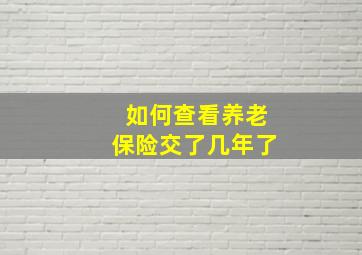 如何查看养老保险交了几年了