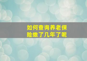 如何查询养老保险缴了几年了呢