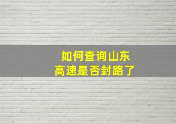 如何查询山东高速是否封路了