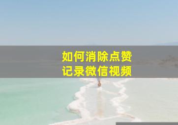 如何消除点赞记录微信视频