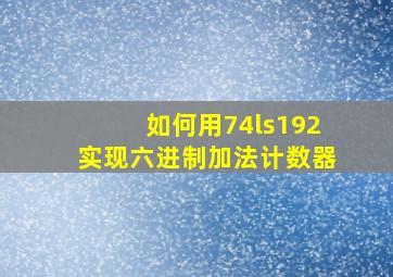 如何用74ls192实现六进制加法计数器