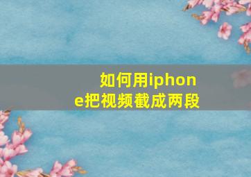 如何用iphone把视频截成两段