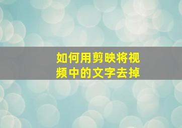 如何用剪映将视频中的文字去掉