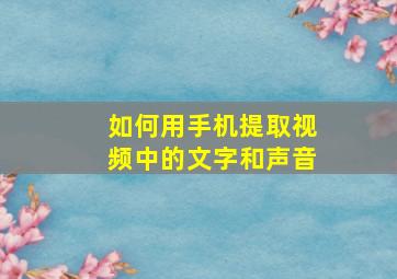 如何用手机提取视频中的文字和声音