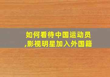 如何看待中国运动员,影视明星加入外国籍