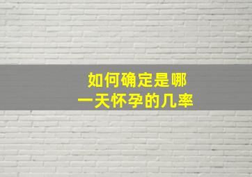 如何确定是哪一天怀孕的几率