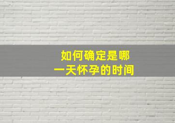 如何确定是哪一天怀孕的时间