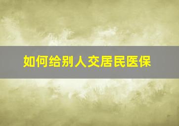 如何给别人交居民医保