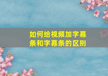 如何给视频加字幕条和字幕条的区别