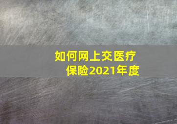 如何网上交医疗保险2021年度