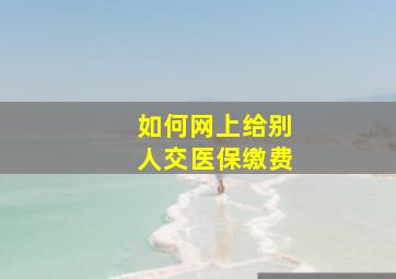 如何网上给别人交医保缴费