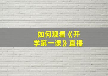 如何观看《开学第一课》直播