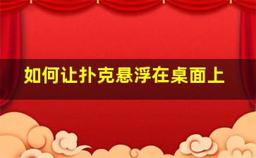 如何让扑克悬浮在桌面上