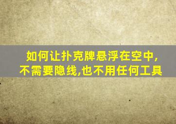 如何让扑克牌悬浮在空中,不需要隐线,也不用任何工具